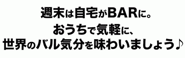 週末は自宅がBARに。おうちで気軽に、世界のバル気分を味わいましょう♪