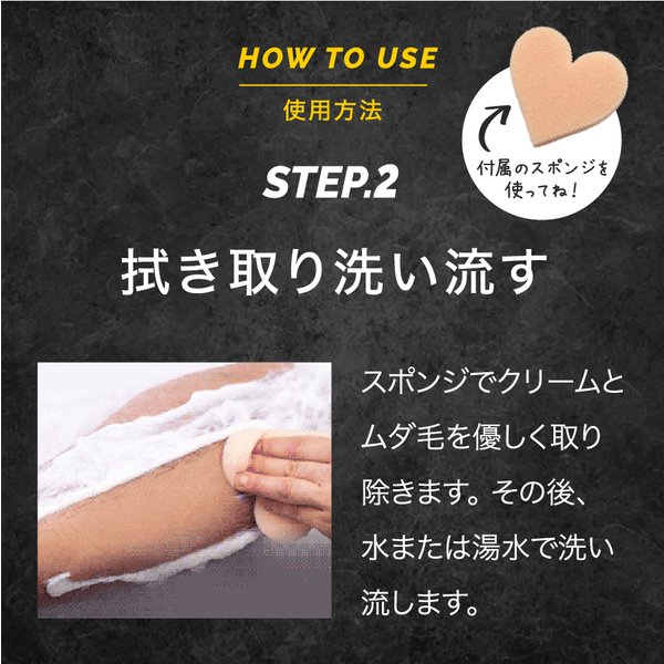 使用方法STEP2 付属スポンジでクリームとムダ毛を拭き取り 水または湯水で洗い流す