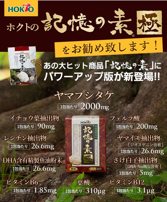 ホクトの記憶の素「極」をお勧め致します! ヤマブシタケ2000mg/イチョウ葉抽出物90mg/レシチン抽出物26.6mg/DHA含有精製魚油粉末26.6mg/フェルラ酸200mg/ヤマイモ抽出物26.6mg/さけ白子抽出物5mg/ビタミンB6 1.85mg/葉酸310?/ビタミンB12 3.1?