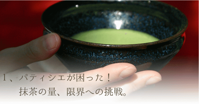 パティシエが困った！抹茶の量、限界への挑戦。