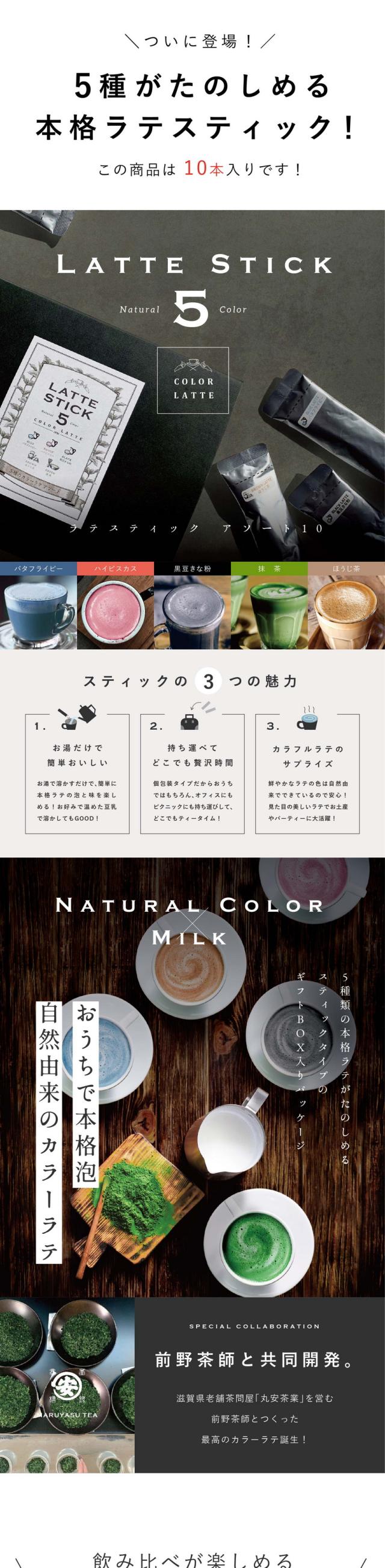 ついに登場！5種がたのしめる本格ラテスティック！この商品は10本入りです/バタフライピー・ハイビスカス・黒豆きな粉・抹茶・ほうじ茶/LATTE STICK Natural 5 color　カラーラテアソート10包入り/スティックの3つの魅力/1.お湯だけで簡単おいしい。お湯を溶かすだけで簡単に本格ラテの泡と味を楽しめる！お好みで温めた豆乳で溶かしてもGOOD！/2.持ち運べてどこでも贅沢時間。個包装タイプだからおうちではもちろんオフィスにも持ち運びしてどこでもティータイム！/3.カラフルラテのサプライズ。鮮やかなラテの色は自然由来でできているので安心！見た目の美しいラテでお土産やパーティーに大活躍！/おうちで本格泡自然由来のカラーラテ/5種類の本格ラテがたのしめるスティックタイプのギフトＢＯＸ入りパッケージ/滋賀県老舗茶問屋「丸安茶業」を営む前野茶師とつくった最高のカラーラテ誕生！/飲み比べが楽しめるラテ5種をご紹介！カラーラテシリーズ/1.BLUE LATTE バタフライピー バタフライピーハーブとまろやかなミルクを合わせた美しいブルーラテ。アプリコットラムの爽やかで上品な味わい。/2.ROUGE LATTE ハイビスカス ココアとほのかに香るブランデーに後からキャラメルの甘い余韻。ハイビスカスの程よい酸味が甘さを引き立てます。/3.BLACK LATTE 黒豆きな粉 たっぷりの香ばしい黒豆きな粉とミルクを合わせたブラックラテ。腸活や巡りをケアするミネラルが豊富な竹炭をプラスした健康ラテ。/4.GREEN LATTE 抹茶 お点前で使われるランクの高い抹茶を通常の3倍以上を使用した濃厚高級抹茶ラテ。ふんわり泡と抹茶のコクを感じてください。/5.BROWN LATTE ほうじ茶 滋賀県近江随一の茶所土山で育った直火焙煎のほうじ茶を使用しています。石臼挽きした茶葉の深い香りと味わいをお楽しみください。/まるで、お店でいれたような本格泡のラテ完全再現/Point.1 お湯だけでつくれる。濃厚なふんわり泡がポイントです。お湯を注ぐだけで本格ラテのようなふわふわのミルク泡が楽しめます。/Point.2 持ち運びに最適。スティックタイプだから鞄に入れて持ち運べます。外出先やピクニック休憩中にちょっと飲みたい時に便利。/Point.3 カラダに良い植物の色。鮮やかなラテの色は全て自然由来からできています。合成着色料は一切使用していたいため安心です。/おうちのティータイムや贈り物にも喜ばれる「ご褒美ラテ」