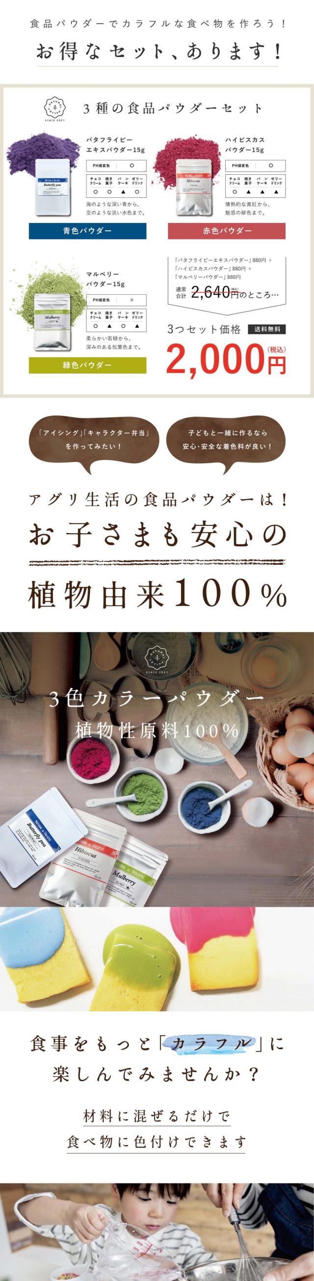 食品パウダーでカラフルな食べ物を作ろう!3種の食品パウダーセット:バタフライピーエキスパウダー・ハイビスカスパウダー・マルベリーパウダー。「アイシング」「キャラクター弁当」を作ってみたい!子どもと一緒に作るなら安心安全な着色料が良い!アグリ生活の食品パウダーはお子さまも安心の植物由来100%。3色カラーパウダー植物性原料100%。食事をもっとカラフルに楽しんでみませんか?材料に混ぜるだけで食べ物に色付けできます。こんなの欲しかった!合成着色料を一切使わない「安心な食品パウダー」自然原料だけでこんなに鮮やか!色んなアレンジが楽しめます。vegancolors(ビーガンカラーズ)は平均粒径10ミクロンと小さく分散しやすい食品パウダーです/他の原料と混ぜ合わせることで多彩な風味や彩りを表現できます。自然派にこだわったアグリ生活のオリジナルブランドです。水にさっと溶ける青色の天然パウダー。バタフライピーというハーブから作られた100%植物性由来の食品パウダーです。水に溶けやすい完全水溶性のエキスパウダー。ゼリーやドリンクに向いています。ほとんど無味無臭のため味や香りの邪魔をしないアレンジしやすいパウダーです。天然の赤色魅せるスカーレット。ハイビスカスというハーブから作られた100%植物性由来の食品パウダーです。情熱的な真紅から魅惑の緋色まで様々な色味を表現できます。たっぷり含まれた植物酸(クエン酸やアミノ酸)によるレモンのようなすぱい独特の香り・酸味があります。天然の緑色ナチュラルグリーン。マルベリーというハーブから作られた100%植物性由来の食品パウダーです。柔らかい若緑から深みのある松葉色まで様々な色味を表現できます。ほんのりお茶のような味と香り。邪魔をしないアレンジしやすいパウダーです。パウダーを組み合わせてオリジナルの色を作ろう!アグリ生活の食品パウダーはチョコレートとの相性もバッチリ!鮮やかなカラーチョコレートが作れます!