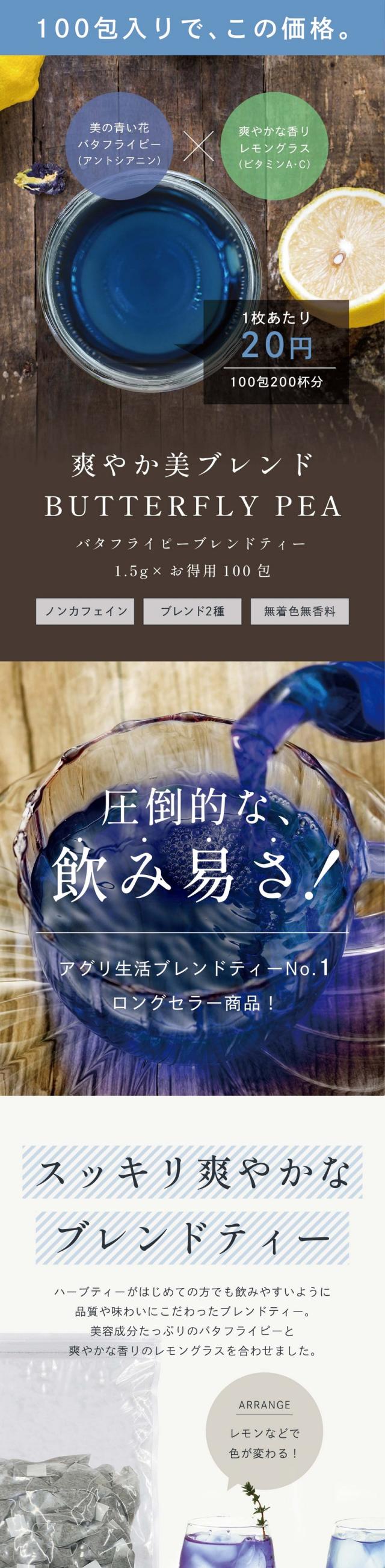 爽やかブレンド BUTTERFLY PEA TEA バタフライピーブレンドティー1.5g×100包 ノンカフェイン・ブレンド2種・無着色無香料。圧倒的な飲みやすさ!アグリ生活ブレンドティーNo.1!ロングセラー商品!スッキリ爽やかなブレンドティー。ハーブティーがはじめての方でも飲みやすいように品質や味わいにこだわったブレンドティー。美容成分たっぷりのバタフライピーと爽やかな香りのレモングラスを合わせました。バタフライピー:アントシアニンたっぷりの美容ハーブ。無味無臭ですがほんのり豆のような香りがします。レモングラス:レモンのような爽やかな香りが特徴。バタフライピーの特有の風味を抑え、スッキリとした味わいに。