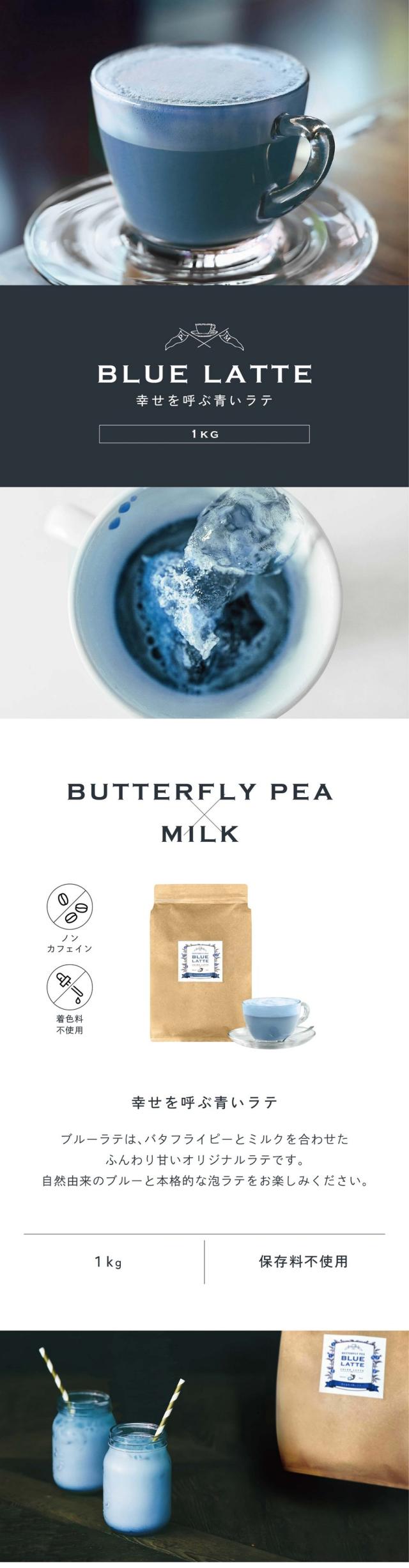 BLUE LATTE 幸せを呼ぶ青いラテ 1kg/BUTTERFLY PEA×MILK ブルーラテは、バタフライピーとミルクを合わせたふんわり甘いオリジナルラテです。自然由来のブルーと本格的な泡ラテをお楽しみください。/ノンカフェイン・着色料不使用/1kg/保存料・香料不使用。