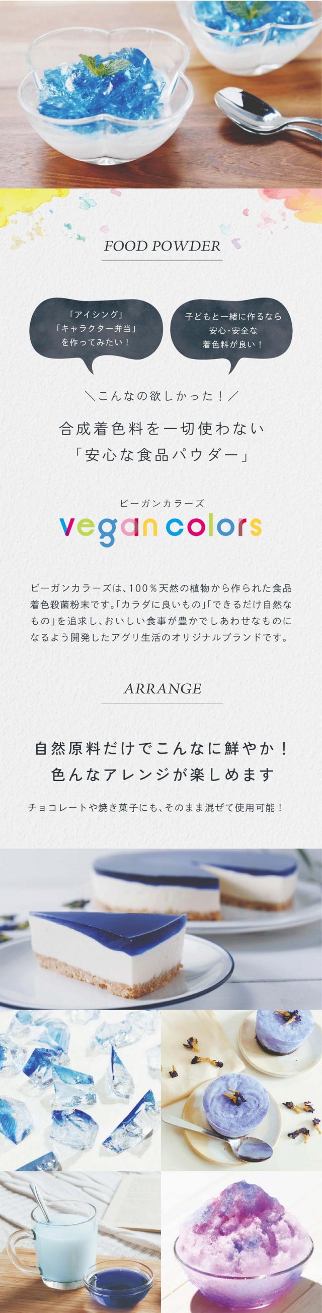 「アイシング」「キャラクター弁当」を作ってみたい！子どもと一緒に作るなら安心安全な着色料が良い！こんなの欲しかった！合成着色料を一切使わない「安心な食品パウダー」/vegan colors（ビ—ガンカラーズ）ビーガンカラーズは100％天然の植物から作られた食品着色殺菌粉末です。「カラダに良いもの」「できるだけ自然なもの」を追求しおいしい食事が豊かでしあわせなものになるよう開発したアグリ生活オリジナルブランドです。自然原料だけでこんなに鮮やか！いろんなアレンジが楽しめます。チョコレートや焼き菓子にもそのまま混ぜて使用可能！