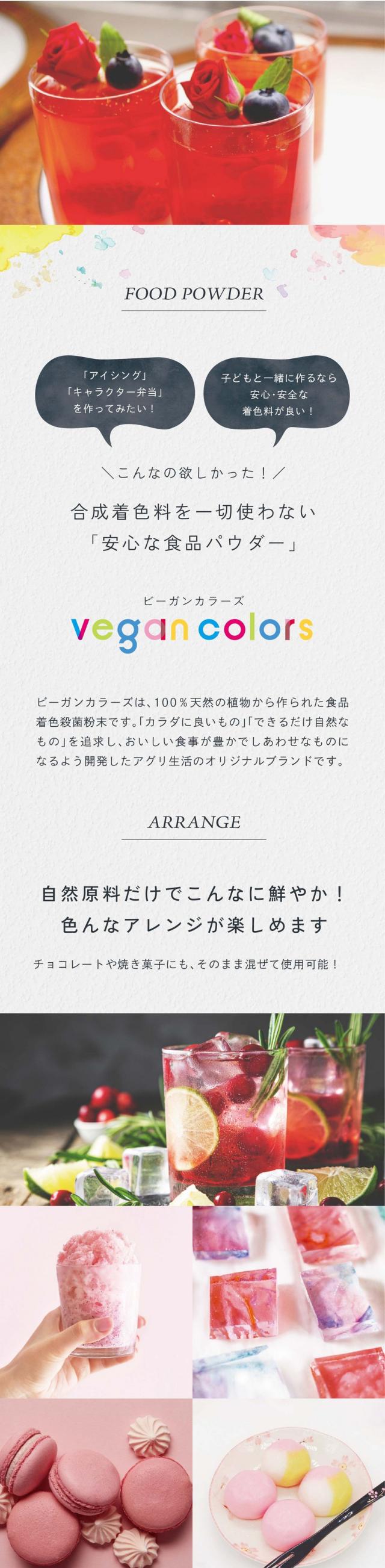 「アイシング」「キャラクター弁当」を作ってみたい！子どもと一緒に作るなら安心・安全な着色料が良い！こんなの欲しかった！合成着色料を使わない「安心な食品パウダー」/ビーガンカラーズは、100％天然の植物から作られた食品着色殺菌粉末です。「カラダに良いもの」「できるだけ自然なもの」を追求し、おいしい食事が豊かでしあわせなものになるよう開発したアグリ生活のオリジナルブランドです。自然原料だけでこんなに鮮やか！色んなアレンジが楽しめます！チョコレートや焼き菓子にもそのまま混ぜて使用可能！