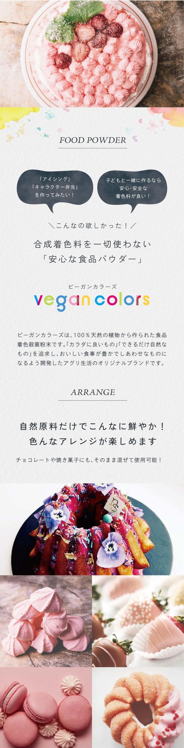 「アイシング」「キャラクター弁当」を作ってみたい！子どもと一緒に作るなら安心・安全な着色料が良い！こんなの欲しかった！合成着色料を使わない「安心な食品パウダー」/ビーガンカラーズは、100％天然の植物から作られた食品着色殺菌粉末です。「カラダに良いもの」「できるだけ自然なもの」を追求し、おいしい食事が豊かでしあわせなものになるよう開発したアグリ生活のオリジナルブランドです。自然原料だけでこんなに鮮やか！色んなアレンジが楽しめます！チョコレートや焼き菓子にもそのまま混ぜて使用可能！