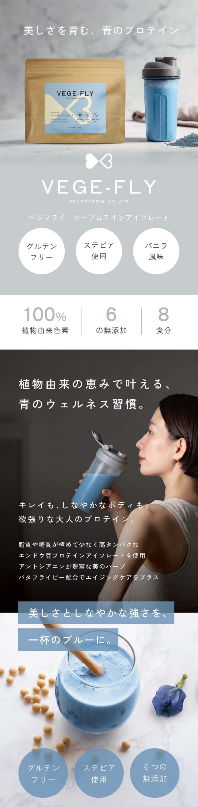 美しさを育む青のプロテイン/VEGE-FLYPEAPROTEINISOLATEベジフライピープロテインアイソレート/グルテンフリー/ステビア使用/バニラ風味/100％植物由来色素/6津の無添加/8食分/植物由来の恵みで叶える、青のウェルネス習慣。キレイも、しなやかなボディも。欲張りな大人のプロテイン。脂質や糖質が極めて少ない高たんぱくなエンドウ豆プロテインアイソレートを使用。アントシアニンが豊富な美のハーブ。バタフライピー配合でエイジングケアをプラス。美しさとしなやかな強さを一杯のブルーに。毎日飲むものだからカラダにやさしい成分で。目にも美しいカラダも喜ぶ新感覚の美活ブループロテインが誕生しました。こんなお悩みありませんか？いろんな美容法を試したのになかなか結果がでない/食事制限や運動も頑張っているのになんだか変化を感じにくい/肌や髪が前より元気がなくて気分も落ち込みやすいかも/もしかしたらタンパク質不足かも/タンパク質はカラダをつくるための大切な栄養素。血液や臓器なども構成する材料。だから健康的に美しくなるにはタンパク質が必須なんです！そこで2種の植物からキレイサポート/幸せを呼ぶ青いプロテイン/3つの特徴/01純度を高めたエンドウ豆プロテインアイソレートを採用/一般的なエンドウ豆プロテインパパウダーよりもタンパク質濃度が高いことが特徴。アミノ酸（BCAA）も豊富でしなやかなカラダづくりをサポートします。02美のハーブバタフライピー由来アントシアニン/年齢とともに変化する肌や髪、目に。バタフライピー特有のアントシアニン（テルナチン）は安定性が高くカラダの中で壊れにくいのが特徴。これからのエイジングケア積極的に取り入れたい成分です。03毎日が楽しみになるステビア使用バニラの香りと上品な甘み/甘味料として自然甘味料ステビアを使用しすっきりとした優しい甘みとバニラ風味に仕上げた味わいは毎日飽きずに美味しく続けられます。6つの無添加/保存料/酸化防止剤/苦味剤/合成着色料/香辛料/膨張剤/世界基準の製造/本製品は国際的に認められた基準HACCP、FSSC22000に基づいて製造されておりその品質と安全性を裏付けています。毎日続けられる安全性を証明いたします。本品に含まれるアレルギー物質（29品目中）乳成分・大豆