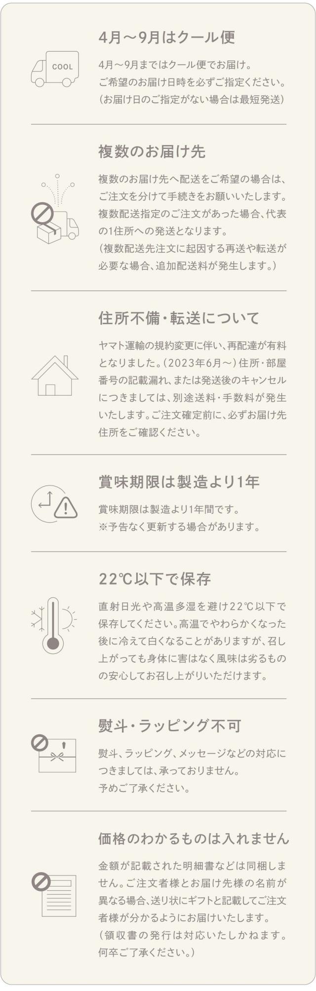 4月〜9月はクール便/複数のお届け先/住所不備・転送について/賞味期限は製造より1年/22度以下で保存/熨斗・ラッピング不可/価格のかわるものは入れません