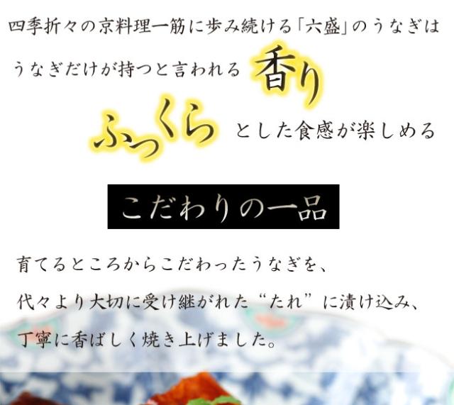 四季折々の京料理一筋に歩み続ける「六盛」のうなぎは、うなぎだけが持つといわれる香り、ふっくらとした食感が楽しめるこだわりの逸品。育てるところからこだわったうなぎを、代々より大切に受継がれたたれに漬けこみ、丁寧に香ばしく焼き上げました。