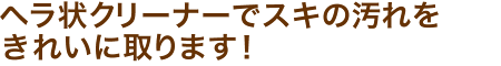 ヘラ状クリーナーでスキの汚れをきれいに取ります！