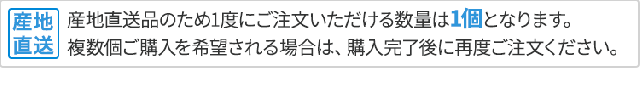 産地直送品のため1度にご注文いただける数量は1個となります。複数個ご購入を希望される場合は、購入完了後に再度ご注文ください。