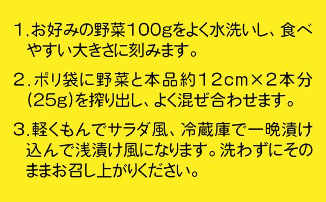 1.よく洗った野菜100gを広げたラップの上にのせ、ぬかチューブ約12cm×2本分（25g）を搾り出します。2.ラップで包み、ぬかが野菜全体をおおうようにのばしてください。3.冷蔵庫で一晩ほど漬けたら、水洗いをしてお召し上がりください。