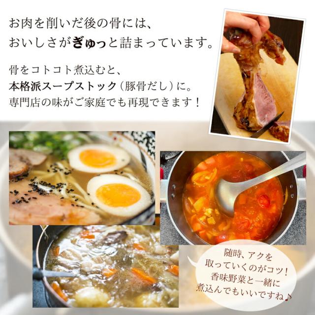 お肉を削いだ後の骨には、おいしさがぎゅっと詰まっています。骨をコトコト煮込むと、本格派スープストック(豚骨だし)に。専門店の味がご家庭でも再現できます!