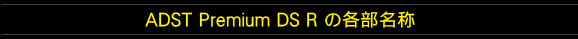 ADST Premium DS R の各部名称