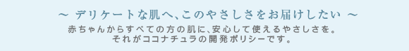 ココナチュラのポリシー 赤ちゃんからすべての方の肌に、安心して使えるやさしさを。