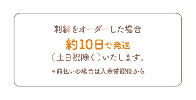 刺繍をオーダーした場合 約10日で発送（土日祝日を除く）いたします。＊前払いの場合は入金確認後から