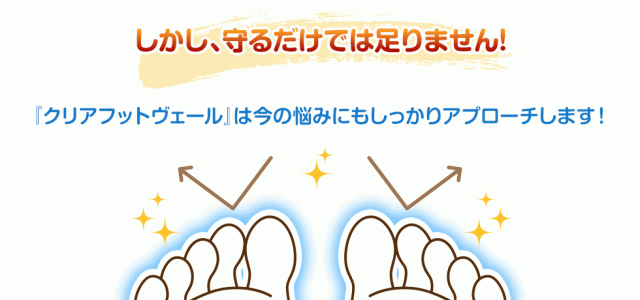 しかし、守るだけでは足りません！『クリアフットヴェール』は今の悩みにもしっかりアプローチします！