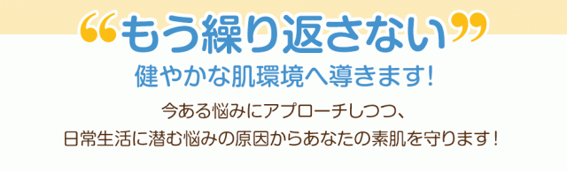 もう繰り返さない”健やかな肌環境へ導きます！