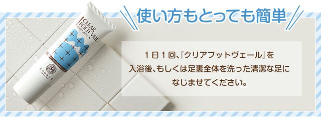 使い方もとっても簡単 １日１回、『クリアフットヴェール』を入浴後、もしくは足裏全体を洗った清潔な足になじませてください。