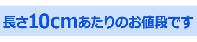 長さ10cmあたりのお値段です